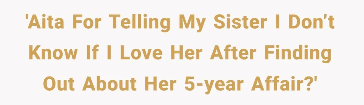 'AITA for Telling My Sister I Don’t Know if I Love Her After Finding Out About Her 5-Year Affair?'