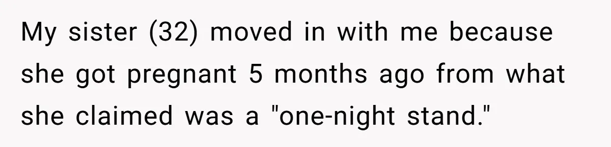 My sister (32) moved in with me because she got pregnant 5 months ago from what she claimed was a "one-night stand."