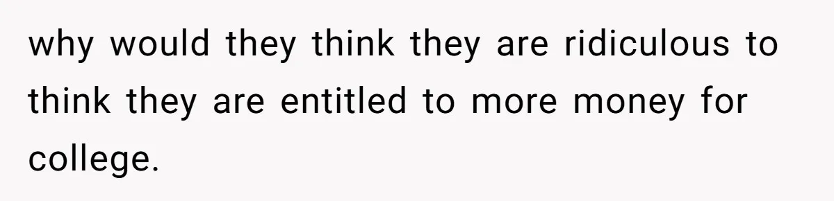 why would they think they are ridiculous to think they are entitled to more money for college.