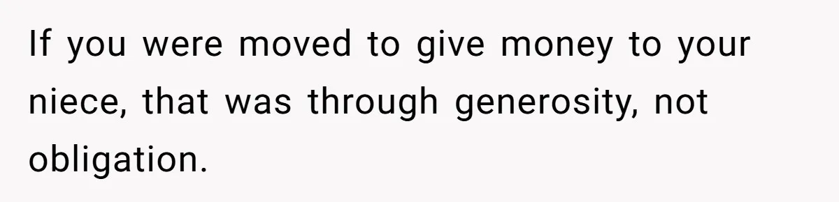 If you were moved to give money to your niece, that was through generosity, not obligation.