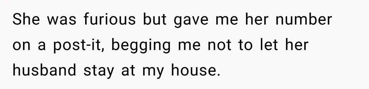 She was furious but gave me her number on a post-it, begging me not to let her husband stay at my house.