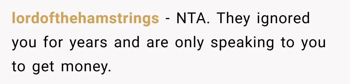 lordofthehamstrings − NTA. They ignored you for years and are only speaking to you to get money.