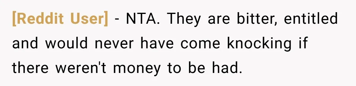 [Reddit User] − NTA. They are bitter, entitled and would never have come knocking if there weren't money to be had.