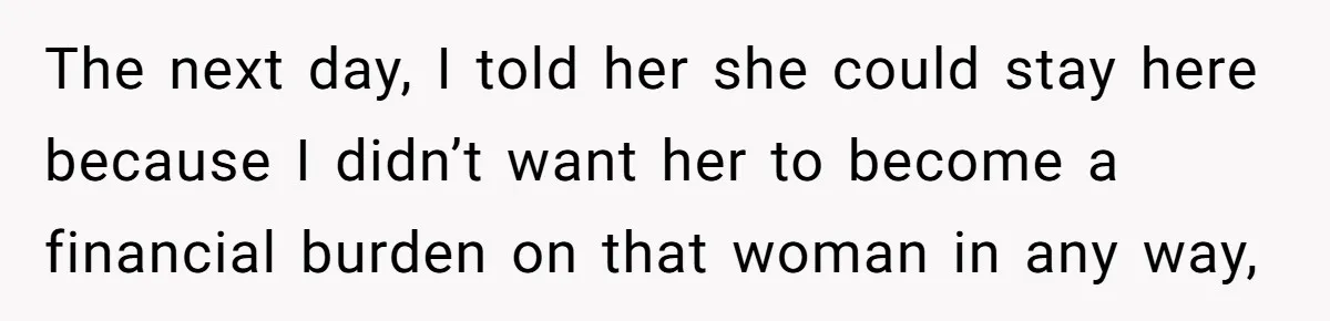 The next day, I told her she could stay here because I didn’t want her to become a financial burden on that woman in any way,