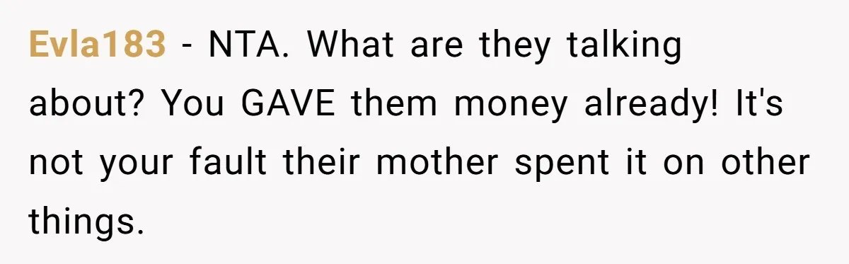 Evla183 − NTA. What are they talking about? You GAVE them money already! It's not your fault their mother spent it on other things.