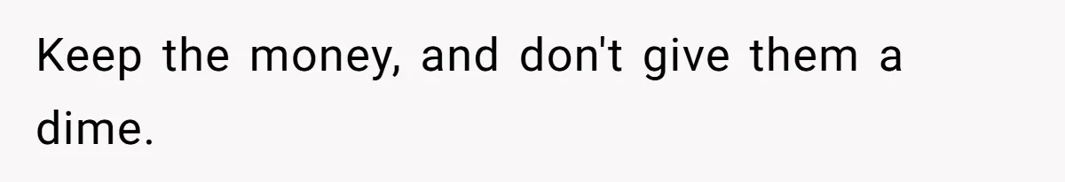 Keep the money, and don't give them a dime.