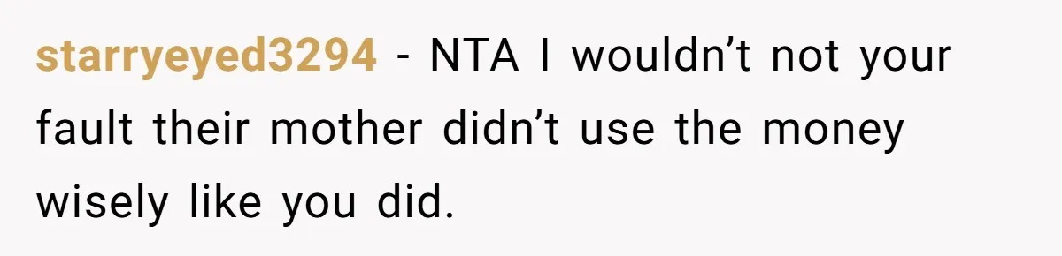 starryeyed3294 − NTA I wouldn’t not your fault their mother didn’t use the money wisely like you did.