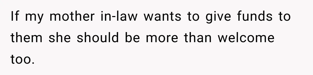 If my mother in-law wants to give funds to them she should be more than welcome too.