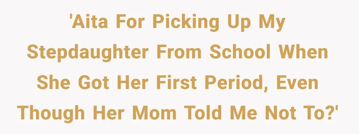 'AITA for picking up my stepdaughter from school when she got her first period, even though her mom told me not to?'