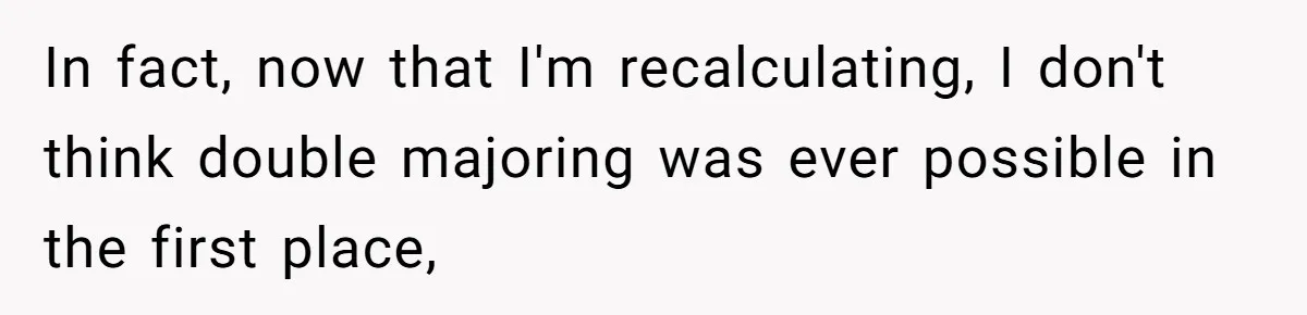 In fact, now that I'm recalculating, I don't think double majoring was ever possible in the first place,