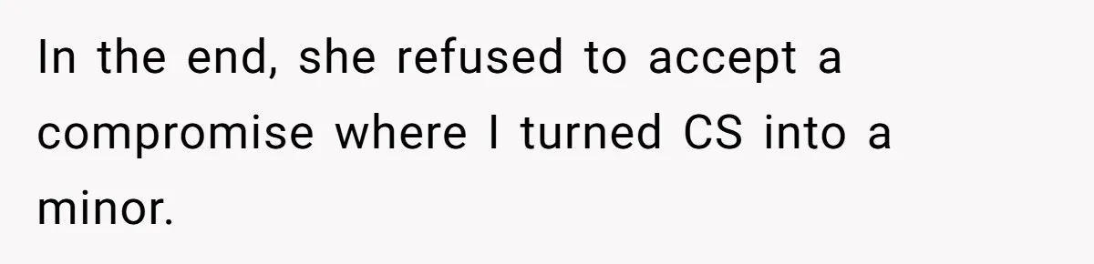 In the end, she refused to accept a compromise where I turned CS into a minor.