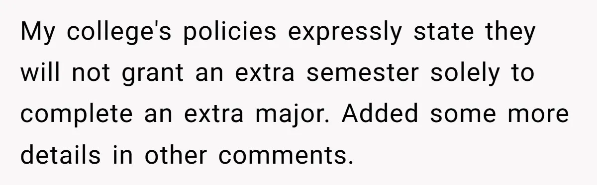 My college's policies expressly state they will not grant an extra semester solely to complete an extra major. Added some more details in other comments.