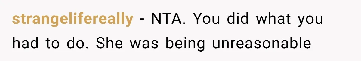 strangelifereally − NTA. You did what you had to do. She was being unreasonable