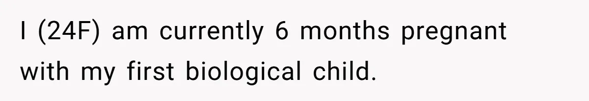 I (24F) am currently 6 months pregnant with my first biological child.
