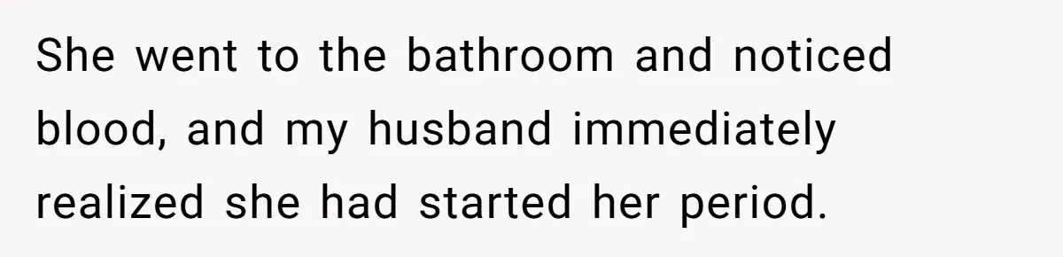 She went to the bathroom and noticed blood, and my husband immediately realized she had started her period.
