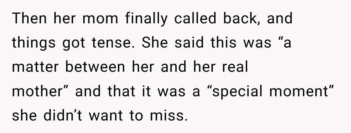 Then her mom finally called back, and things got tense. She said this was “a matter between her and her real mother” and that it was a “special moment” she...