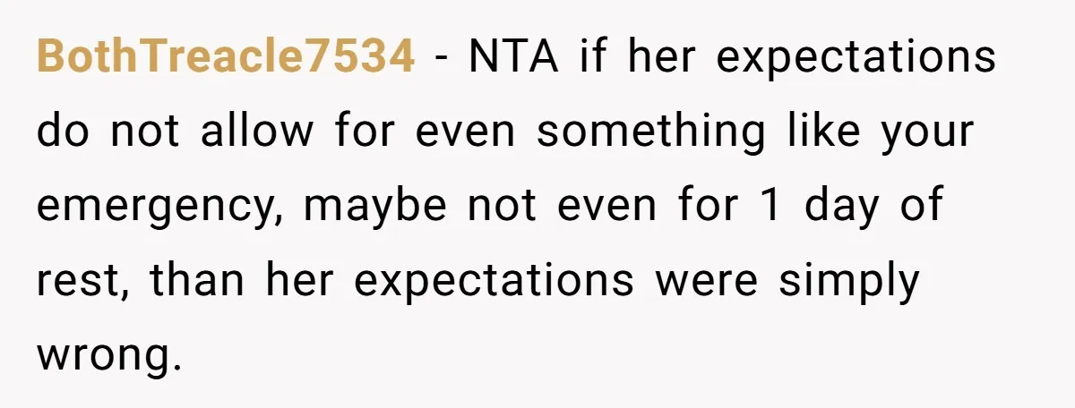 BothTreacle7534 − NTA if her expectations do not allow for even something like your emergency, maybe not even for 1 day of rest, than her expectations were simply wrong.