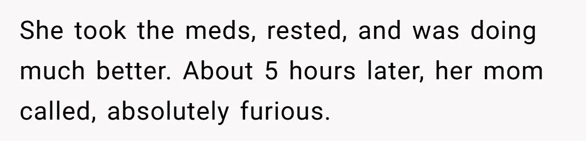 She took the meds, rested, and was doing much better. About 5 hours later, her mom called, absolutely furious.