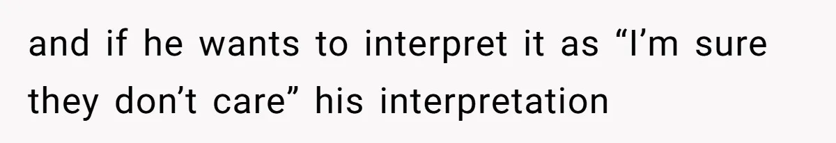 and if he wants to interpret it as “I’m sure they don’t care” his interpretation
