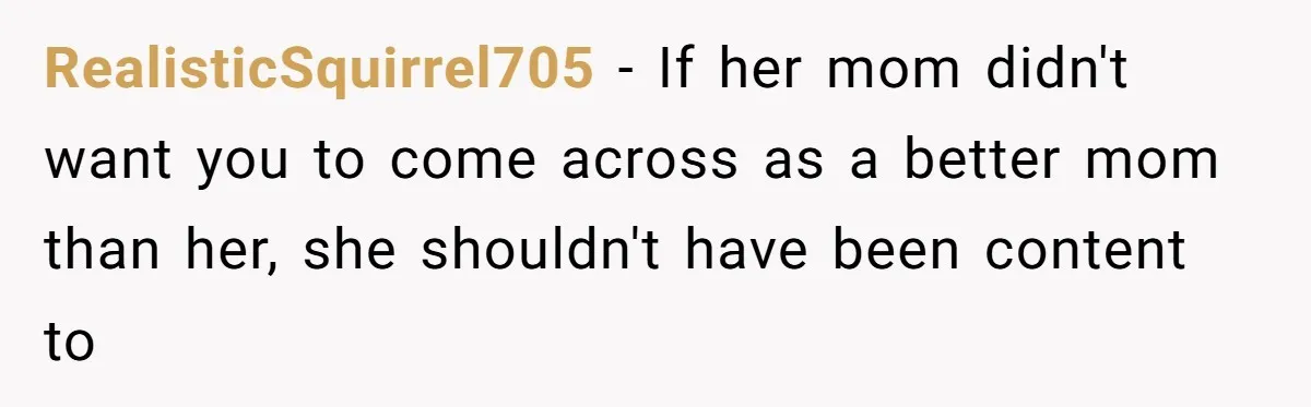 RealisticSquirrel705 − If her mom didn't want you to come across as a better mom than her, she shouldn't have been content to