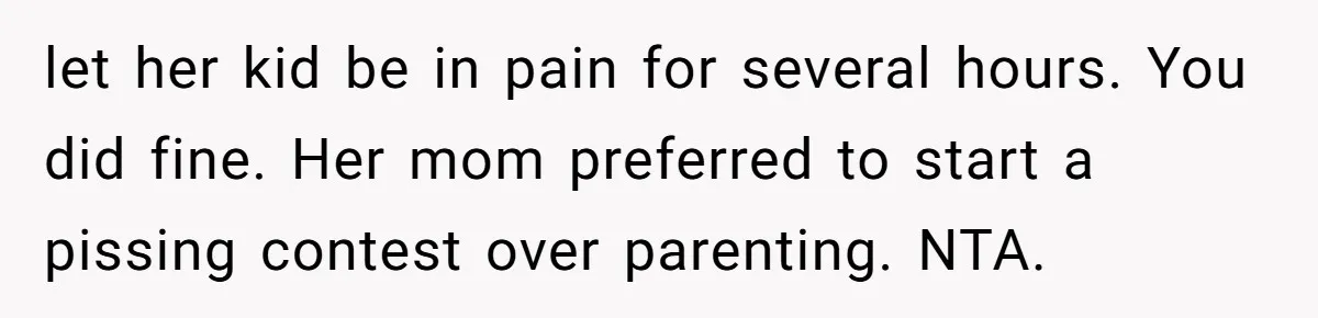 let her kid be in pain for several hours. You did fine. Her mom preferred to start a pissing contest over parenting. NTA.
