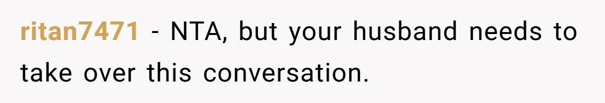 ritan7471 − NTA, but your husband needs to take over this conversation.