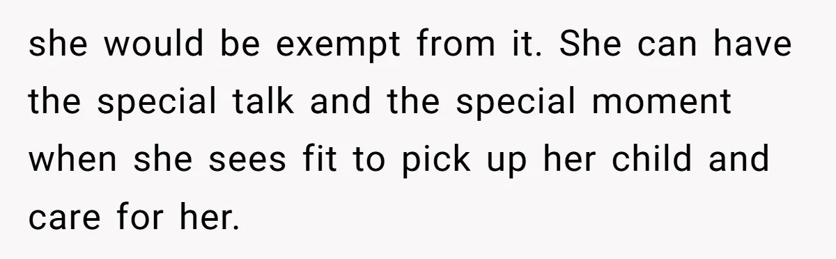 she would be exempt from it. She can have the special talk and the special moment when she sees fit to pick up her child and care for her.