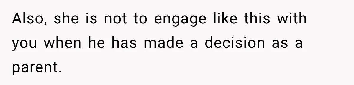 Also, she is not to engage like this with you when he has made a decision as a parent.