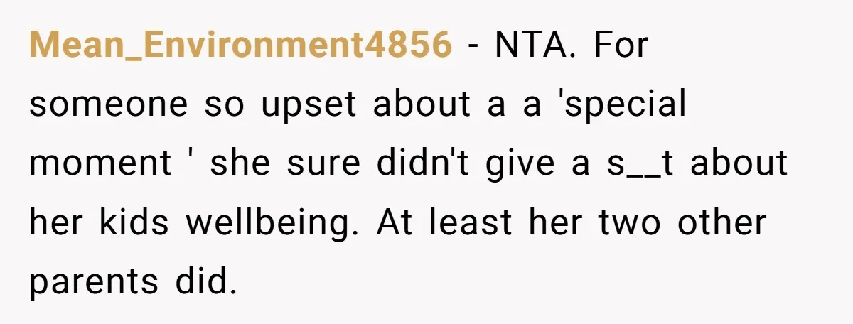 Mean_Environment4856 − NTA. For someone so upset about a a 'special moment ' she sure didn't give a s__t about her kids wellbeing. At least her two other parents did.