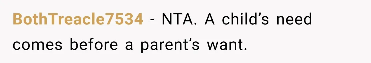 BothTreacle7534 − NTA. A child’s need comes before a parent’s want.
