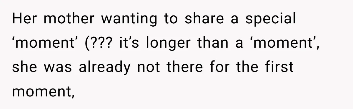 Her mother wanting to share a special ‘moment’ (??? it’s longer than a ‘moment’, she was already not there for the first moment,