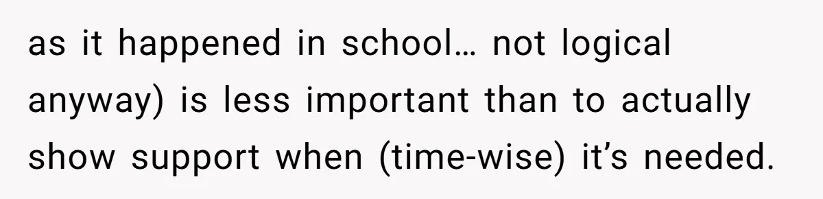 as it happened in school… not logical anyway) is less important than to actually show support when (time-wise) it’s needed.