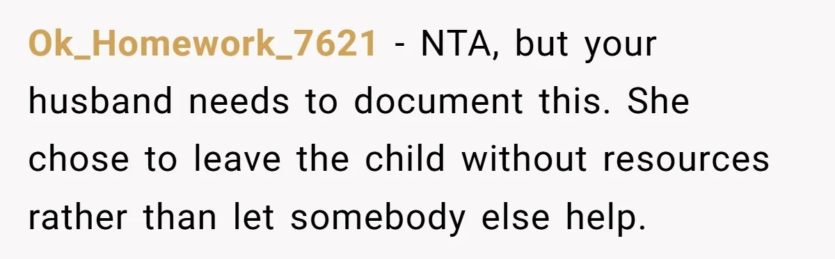 Ok_Homework_7621 − NTA, but your husband needs to document this. She chose to leave the child without resources rather than let somebody else help.