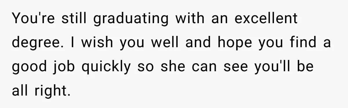 You're still graduating with an excellent degree. I wish you well and hope you find a good job quickly so she can see you'll be all right.