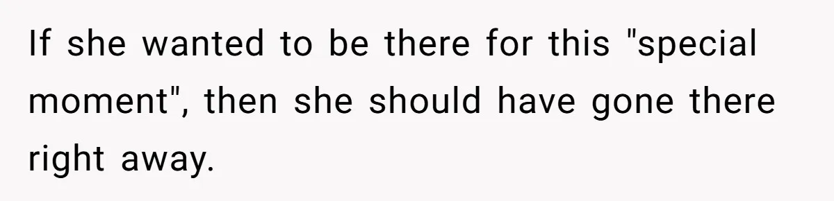 If she wanted to be there for this "special moment", then she should have gone there right away.