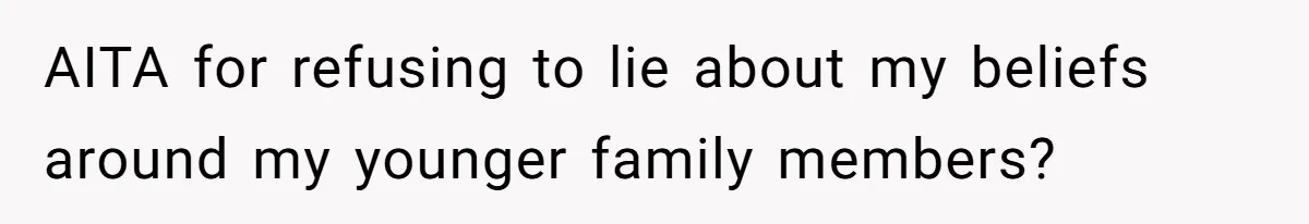 AITA for refusing to lie about my beliefs around my younger family members?
