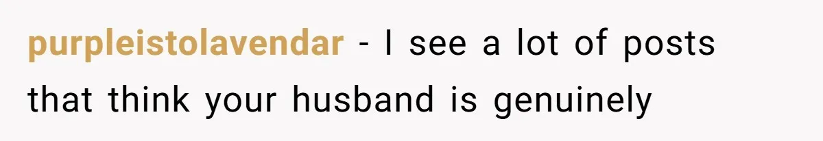 purpleistolavendar − I see a lot of posts that think your husband is genuinely