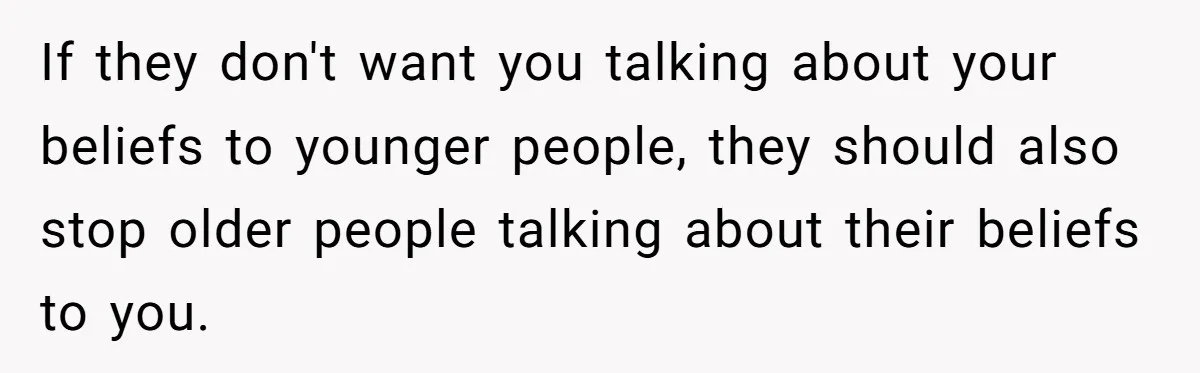 If they don't want you talking about your beliefs to younger people, they should also stop older people talking about their beliefs to you.