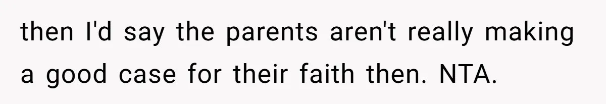 then I'd say the parents aren't really making a good case for their faith then. NTA.