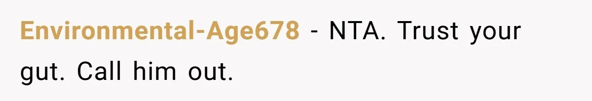 Environmental-Age678 − NTA. Trust your gut. Call him out.