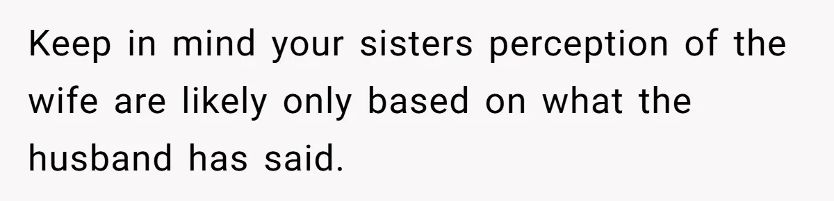Keep in mind your sisters perception of the wife are likely only based on what the husband has said.