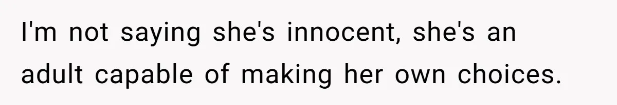 I'm not saying she's innocent, she's an adult capable of making her own choices.