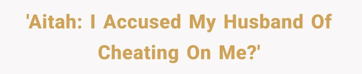 'AITAH: I accused my husband of cheating on me?'