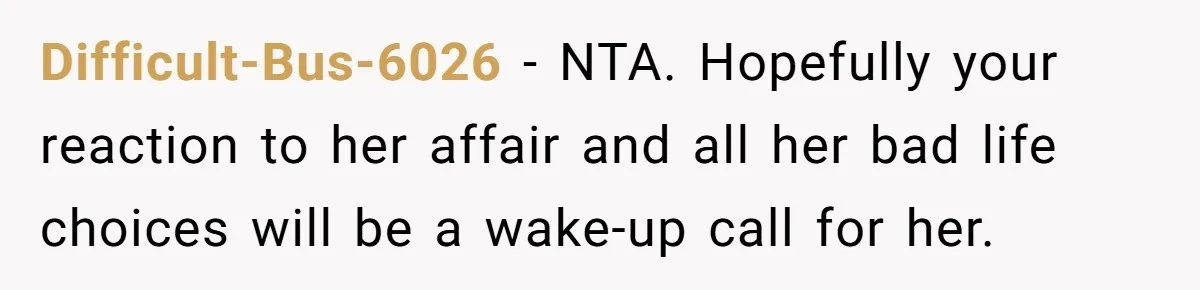 Difficult-Bus-6026 − NTA. Hopefully your reaction to her affair and all her bad life choices will be a wake-up call for her.