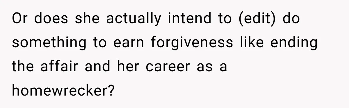 Or does she actually intend to (edit) do something to earn forgiveness like ending the affair and her career as a homewrecker?