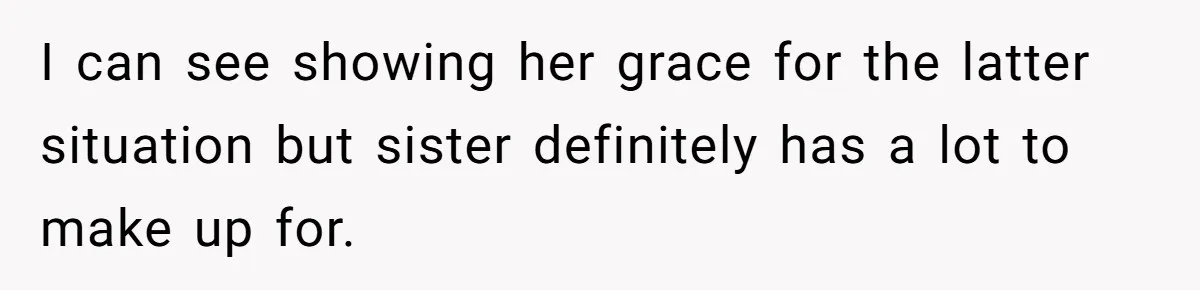 I can see showing her grace for the latter situation but sister definitely has a lot to make up for.
