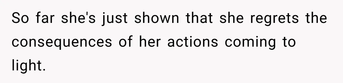 So far she's just shown that she regrets the consequences of her actions coming to light.