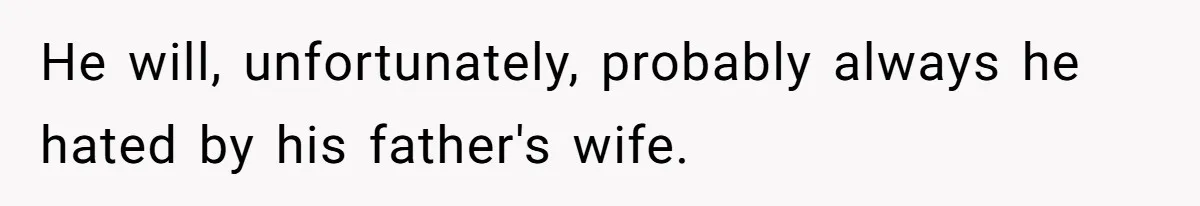 He will, unfortunately, probably always he hated by his father's wife.