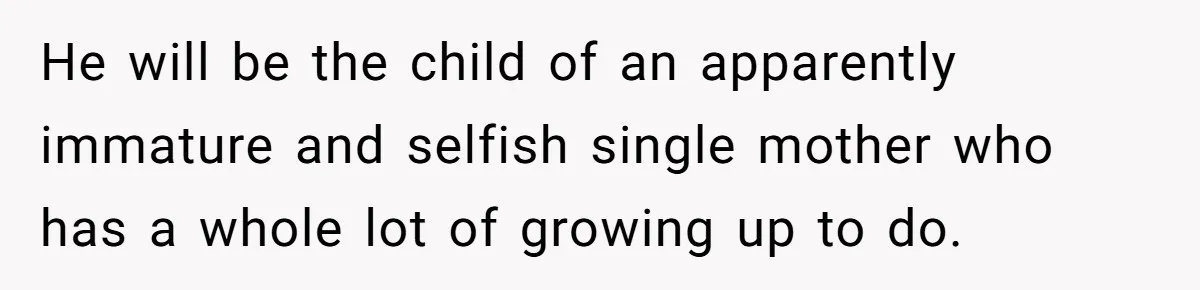 He will be the child of an apparently immature and selfish single mother who has a whole lot of growing up to do.
