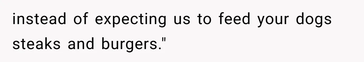 instead of expecting us to feed your dogs steaks and burgers."